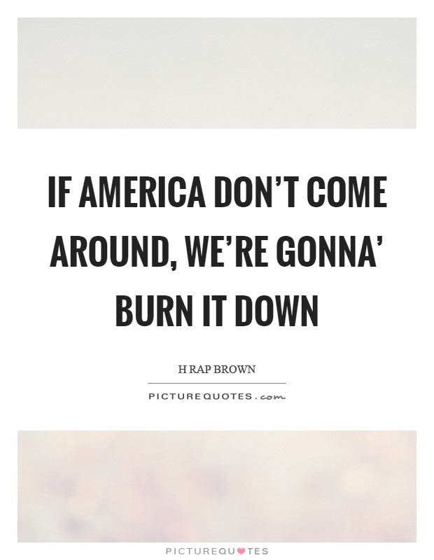 If America don't come around, we're gonna' burn it down Picture Quote #1