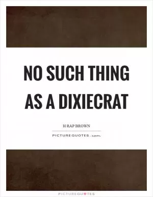 No such thing as a Dixiecrat Picture Quote #1
