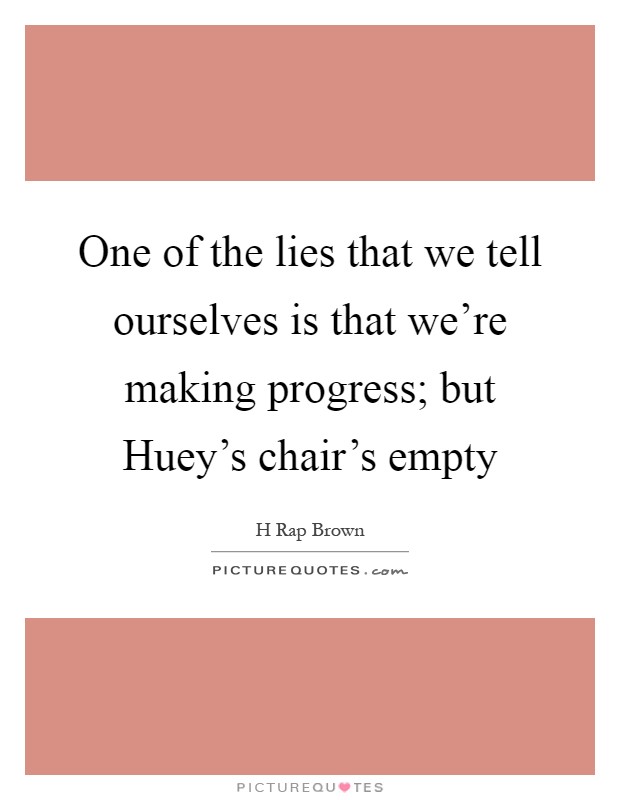 One of the lies that we tell ourselves is that we're making progress; but Huey's chair's empty Picture Quote #1