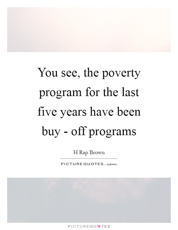 You see, the poverty program for the last five years have been buy - off programs Picture Quote #1