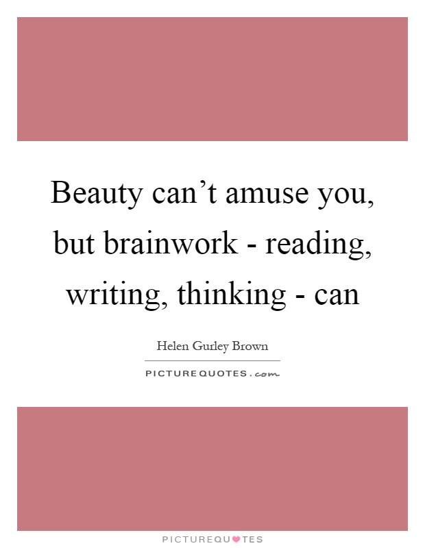 Beauty can't amuse you, but brainwork - reading, writing, thinking - can Picture Quote #1