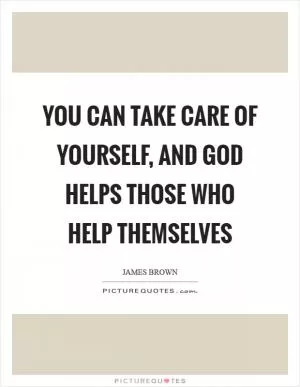 You can take care of yourself, and God helps those who help themselves Picture Quote #1