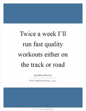 Twice a week I’ll run fast quality workouts either on the track or road Picture Quote #1