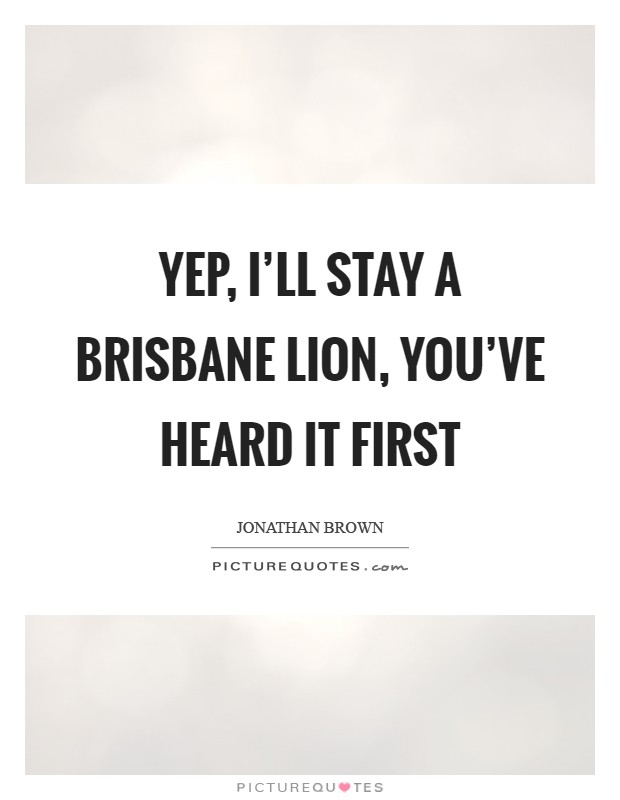Yep, I'll stay a Brisbane Lion, you've heard it first Picture Quote #1