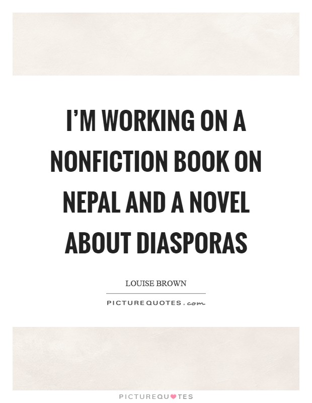 I'm working on a nonfiction book on Nepal and a novel about diasporas Picture Quote #1