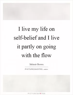 I live my life on self-belief and I live it partly on going with the flow Picture Quote #1