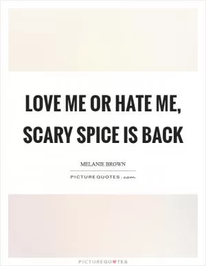 Love me or hate me, Scary Spice is back Picture Quote #1