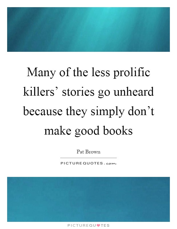 Many of the less prolific killers' stories go unheard because they simply don't make good books Picture Quote #1