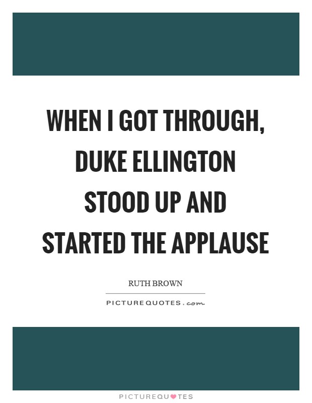 When I got through, Duke Ellington stood up and started the applause Picture Quote #1