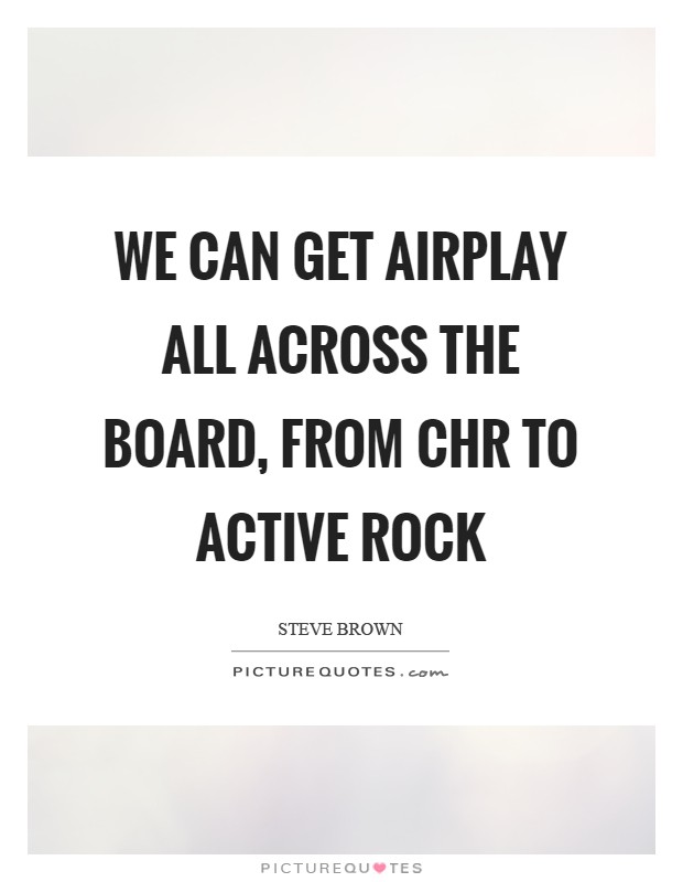 We can get airplay all across the board, from CHR to Active rock Picture Quote #1