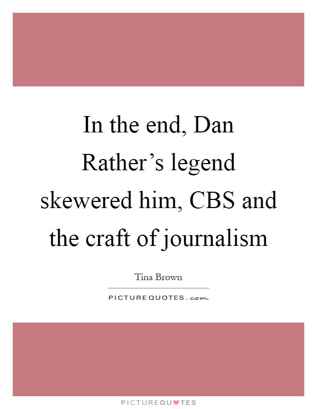 In the end, Dan Rather's legend skewered him, CBS and the craft of journalism Picture Quote #1