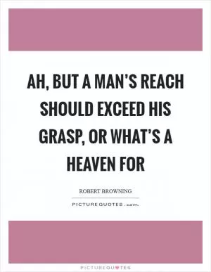 Ah, but a man’s reach should exceed his grasp, Or what’s a heaven for Picture Quote #1