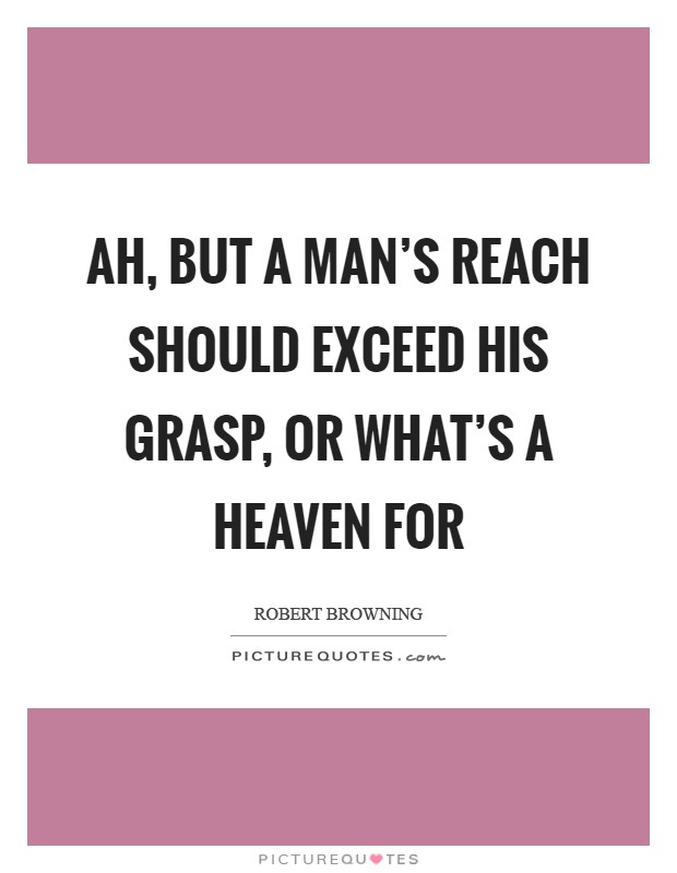 Ah, but a man's reach should exceed his grasp, Or what's a heaven for Picture Quote #1