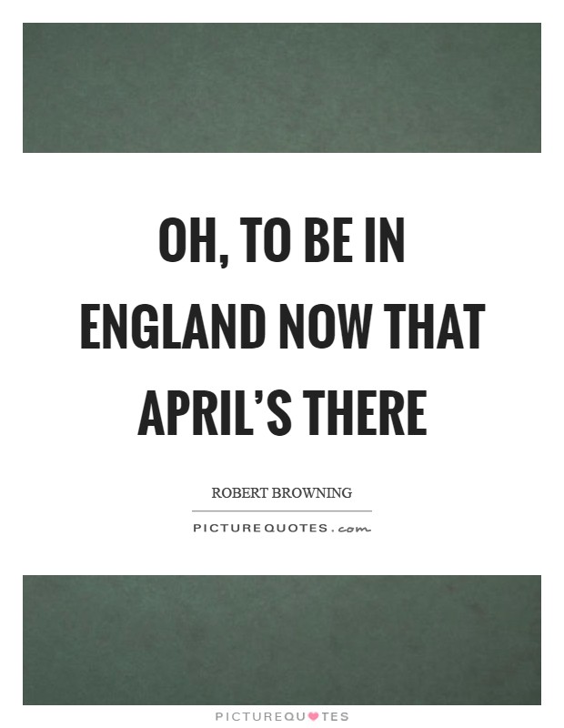 Oh, to be in England now that April's there Picture Quote #1