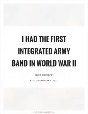 I had the first integrated Army band in World War II Picture Quote #1