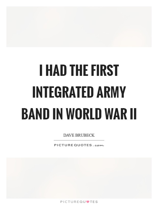 I had the first integrated Army band in World War II Picture Quote #1