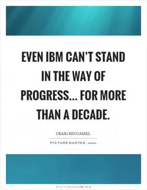 Even IBM can’t stand in the way of progress... for more than a decade Picture Quote #1