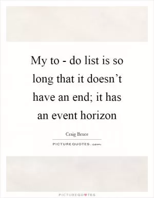 My to - do list is so long that it doesn’t have an end; it has an event horizon Picture Quote #1