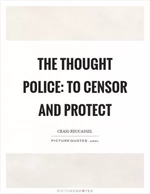 The Thought Police: To censor and protect Picture Quote #1
