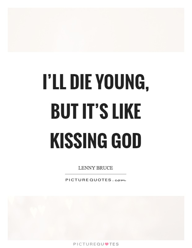 I'll die young, but it's like kissing God Picture Quote #1