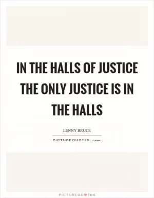 In the Halls of Justice the only justice is in the halls Picture Quote #1