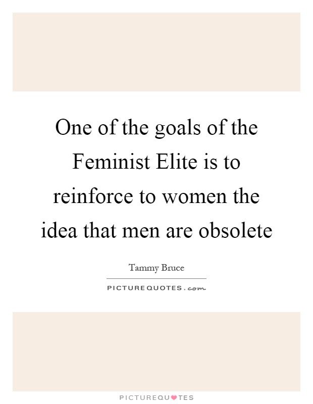 One of the goals of the Feminist Elite is to reinforce to women the idea that men are obsolete Picture Quote #1