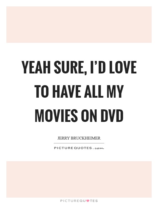 Yeah sure, I'd love to have all my movies on DVD Picture Quote #1