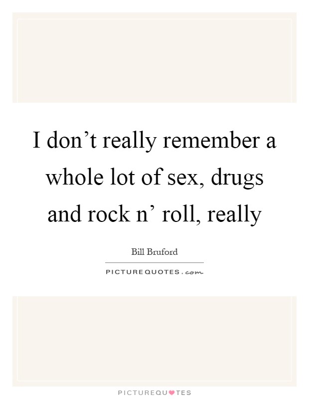 I don't really remember a whole lot of sex, drugs and rock n' roll, really Picture Quote #1