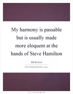 My harmony is passable but is usually made more eloquent at the hands of Steve Hamilton Picture Quote #1