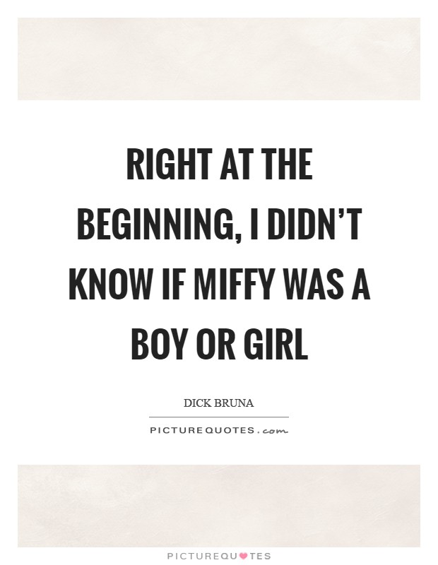 Right at the beginning, I didn't know if Miffy was a boy or girl Picture Quote #1