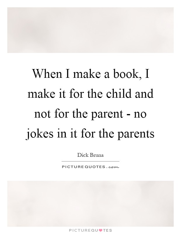 When I make a book, I make it for the child and not for the parent - no jokes in it for the parents Picture Quote #1