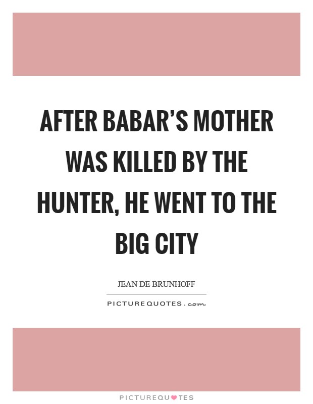 After Babar's mother was killed by the hunter, he went to the big city Picture Quote #1