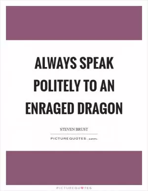 Always speak politely to an enraged Dragon Picture Quote #1