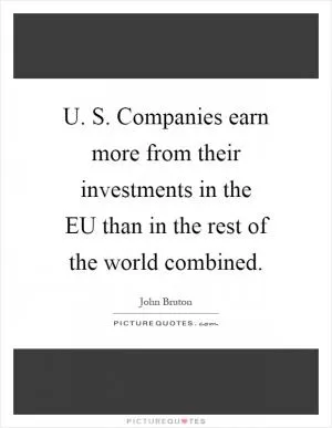 U. S. Companies earn more from their investments in the EU than in the rest of the world combined Picture Quote #1