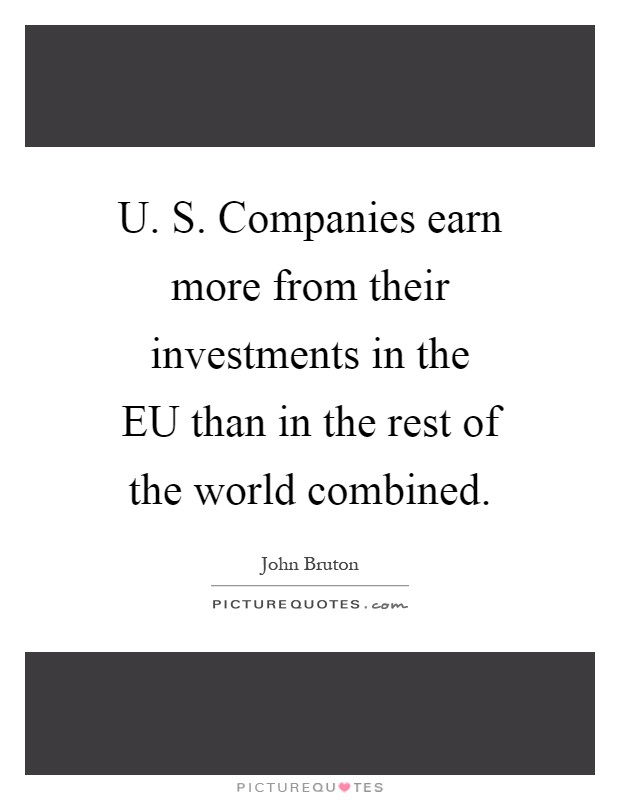 U. S. Companies earn more from their investments in the EU than in the rest of the world combined Picture Quote #1
