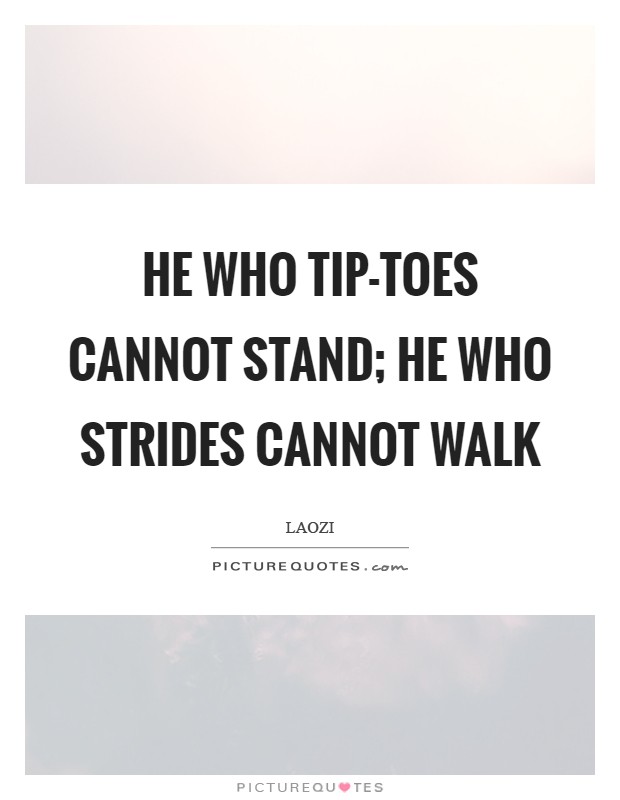 He who tip-toes cannot stand; he who strides cannot walk Picture Quote #1