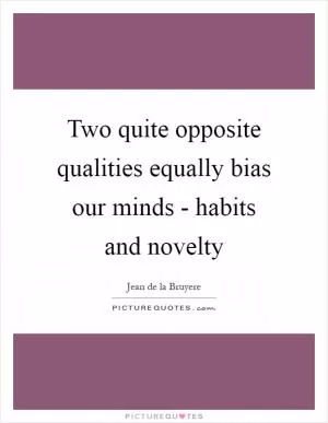 Two quite opposite qualities equally bias our minds - habits and novelty Picture Quote #1