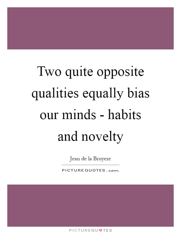 Two quite opposite qualities equally bias our minds - habits and novelty Picture Quote #1