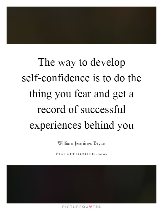 The way to develop self-confidence is to do the thing you fear and get a record of successful experiences behind you Picture Quote #1
