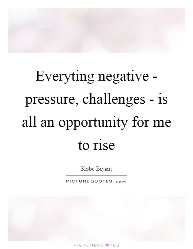 Everyting negative - pressure, challenges - is all an opportunity for me to rise Picture Quote #1