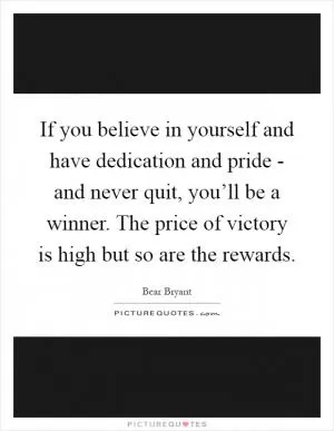 If you believe in yourself and have dedication and pride - and never quit, you’ll be a winner. The price of victory is high but so are the rewards Picture Quote #1