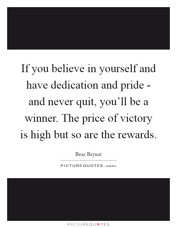 If you believe in yourself and have dedication and pride - and never quit, you'll be a winner. The price of victory is high but so are the rewards Picture Quote #1