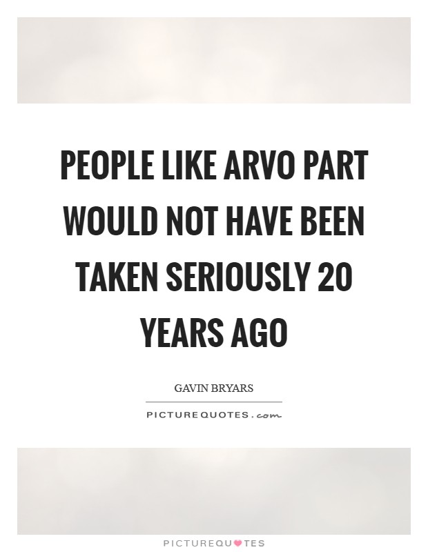 People like Arvo Part would not have been taken seriously 20 years ago Picture Quote #1