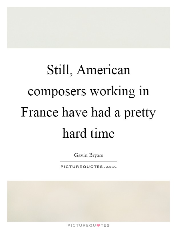 Still, American composers working in France have had a pretty hard time Picture Quote #1
