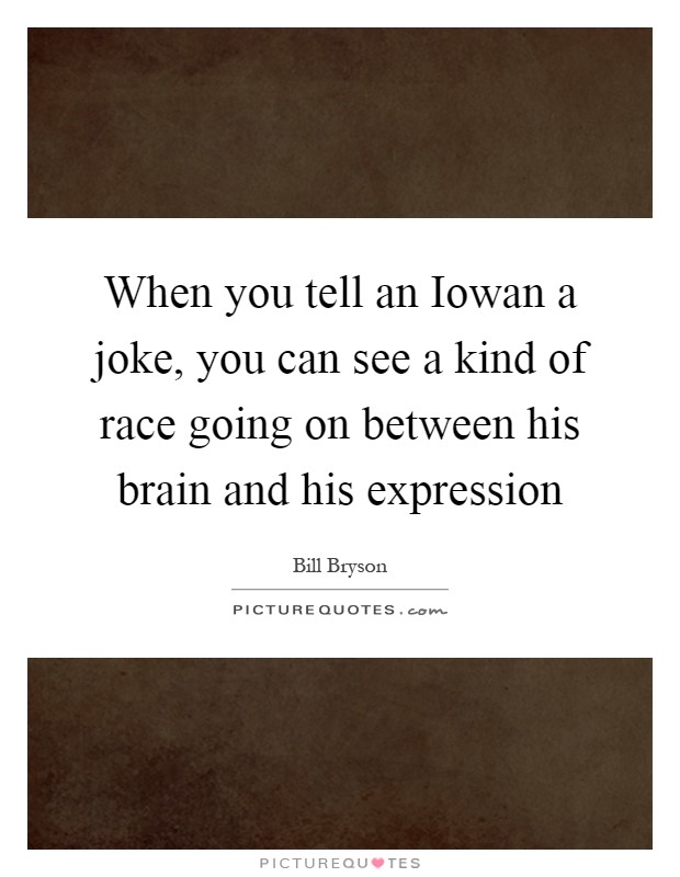 When you tell an Iowan a joke, you can see a kind of race going on between his brain and his expression Picture Quote #1