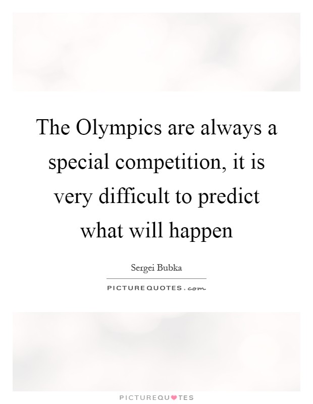 The Olympics are always a special competition, it is very difficult to predict what will happen Picture Quote #1