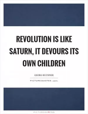 Revolution is like Saturn, it devours its own children Picture Quote #1