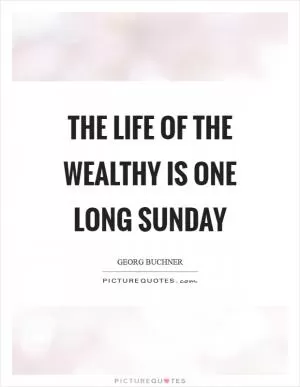 The life of the wealthy is one long Sunday Picture Quote #1