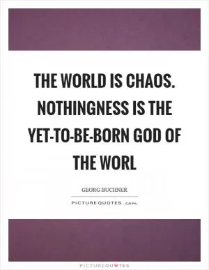 The world is chaos. Nothingness is the yet-to-be-born God of the worl Picture Quote #1