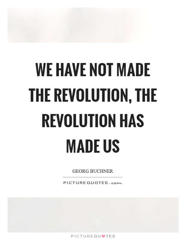We have not made the Revolution, the Revolution has made us Picture Quote #1